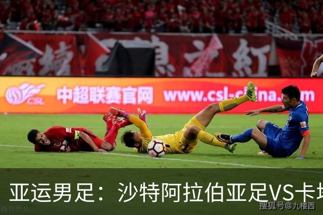 亚运男足：沙特阿拉伯亚足VS卡塔尔亚足 比赛前瞻